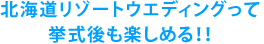 北海道リゾートウェディングって挙式後も楽しめる！！